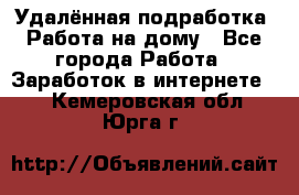 Удалённая подработка. Работа на дому - Все города Работа » Заработок в интернете   . Кемеровская обл.,Юрга г.